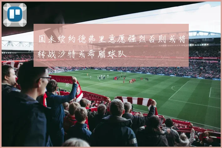 国米续约德弗里意愿强烈否则或将转战沙特或希腊球队