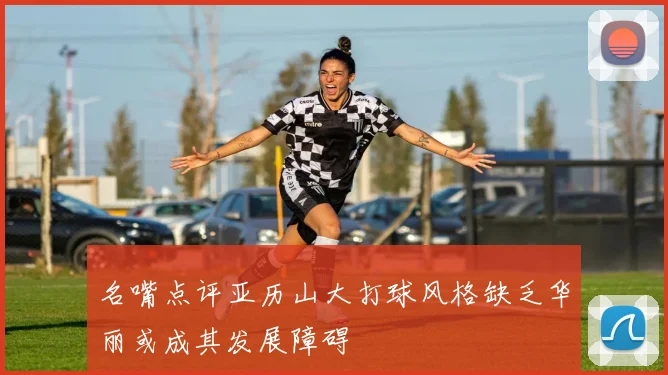 名嘴点评亚历山大打球风格缺乏华丽或成其发展障碍