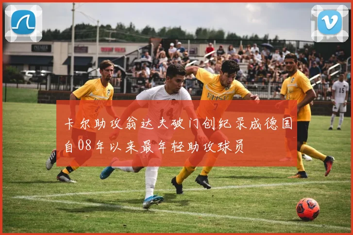卡尔助攻翁达夫破门创纪录成德国自08年以来最年轻助攻球员