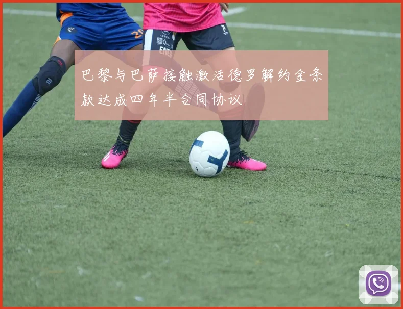 巴黎与巴萨接触激活德罗解约金条款达成四年半合同协议