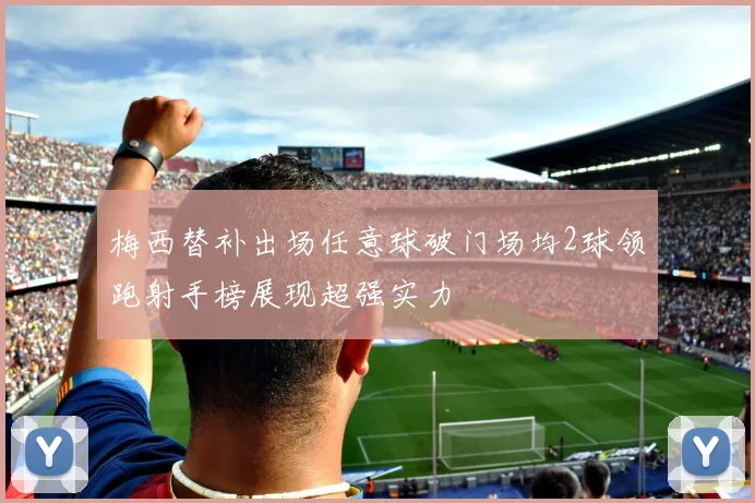 梅西替补出场任意球破门场均2球领跑射手榜展现超强实力
