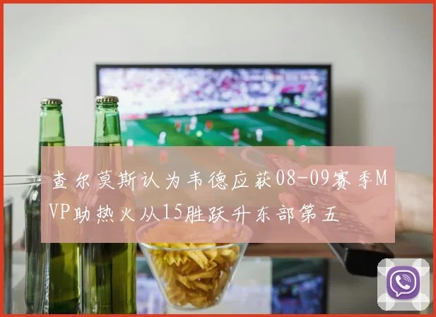 查尔莫斯认为韦德应获08-09赛季MVP助热火从15胜跃升东部第五