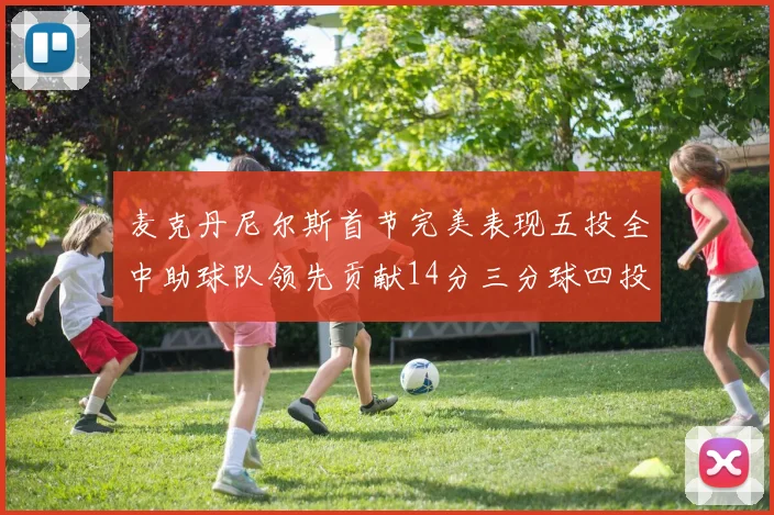 麦克丹尼尔斯首节完美表现五投全中助球队领先贡献14分三分球四投全中