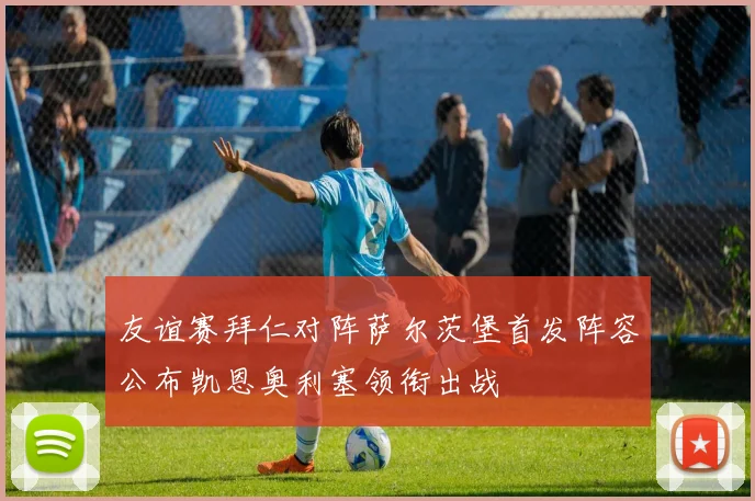 友谊赛拜仁对阵萨尔茨堡首发阵容公布凯恩奥利塞领衔出战
