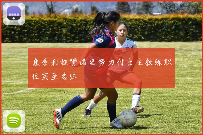 康奈利称赞诺里努力付出主教练职位实至名归