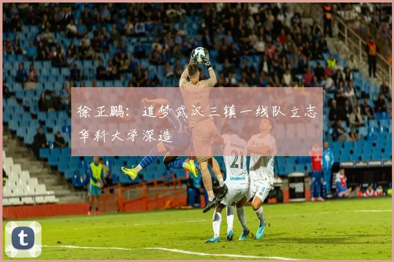 徐正鹏：追梦武汉三镇一线队立志华科大学深造